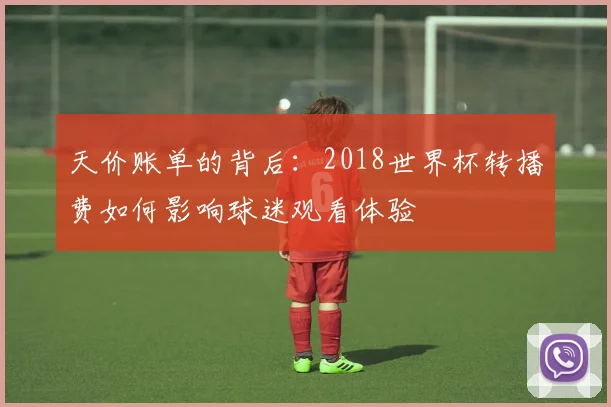 天价账单的背后：2018世界杯转播费如何影响球迷观看体验