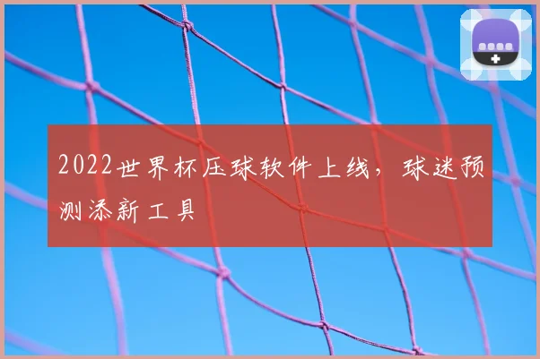 2022世界杯压球软件上线，球迷预测添新工具