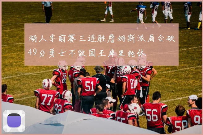 湖人季前赛三连胜詹姆斯浓眉合砍49分勇士不敌国王库里轮休
