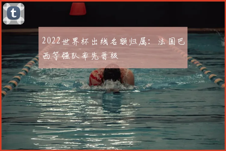 2022世界杯出线名额归属：法国巴西等强队率先晋级