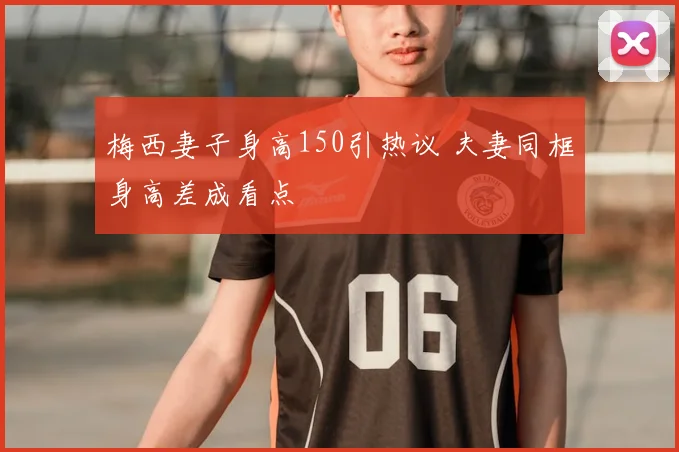 梅西妻子身高150引热议 夫妻同框身高差成看点