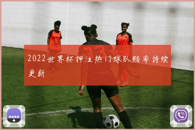 2022世界杯押注热门球队赔率持续更新