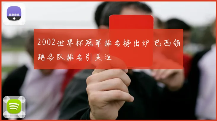 2002世界杯冠军排名榜出炉 巴西领跑各队排名引关注