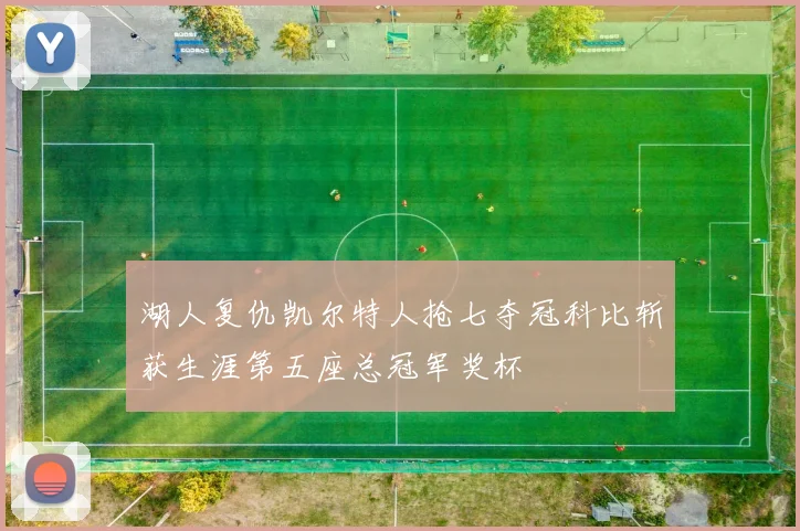 湖人复仇凯尔特人抢七夺冠科比斩获生涯第五座总冠军奖杯