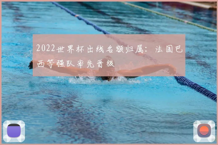 2022世界杯出线名额归属：法国巴西等强队率先晋级