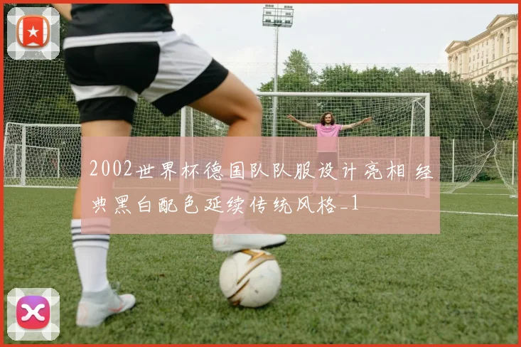2002世界杯德国队队服设计亮相 经典黑白配色延续传统风格_1