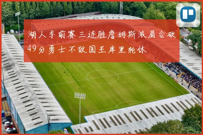 湖人季前赛三连胜詹姆斯浓眉合砍49分勇士不敌国王库里轮休