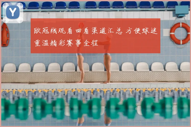 欧冠线观看回看渠道汇总 方便球迷重温精彩赛事全程
