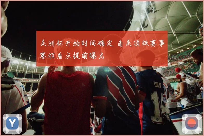 美洲杯开始时间确定 南美顶级赛事赛程看点提前曝光