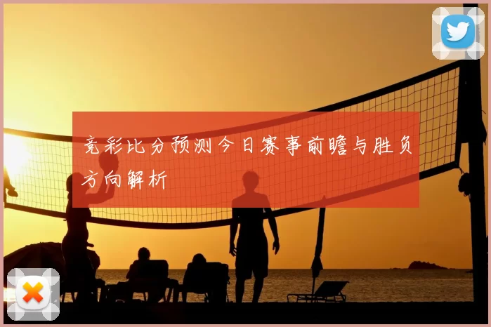 竞彩比分预测今日赛事前瞻与胜负方向解析