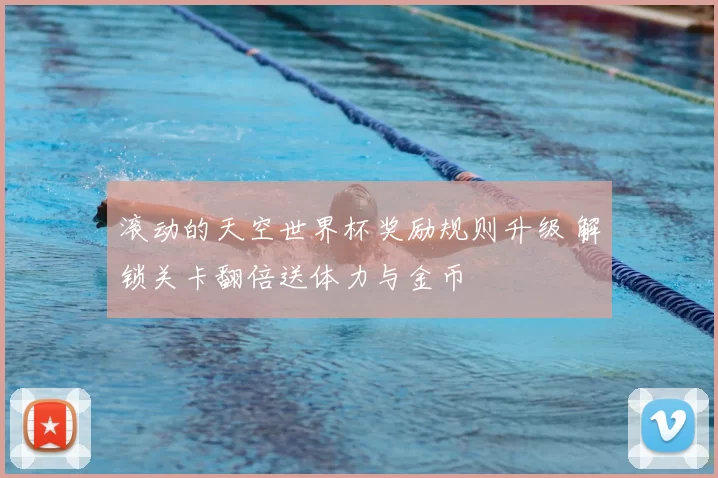 滚动的天空世界杯奖励规则升级 解锁关卡翻倍送体力与金币