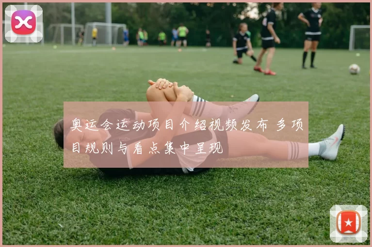 奥运会运动项目介绍视频发布 多项目规则与看点集中呈现