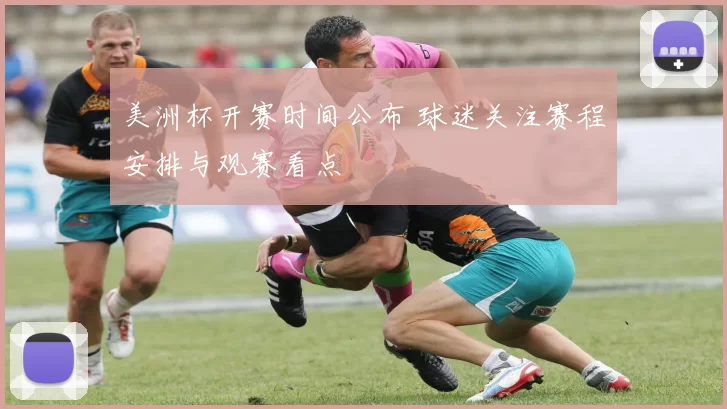 美洲杯开赛时间公布 球迷关注赛程安排与观赛看点