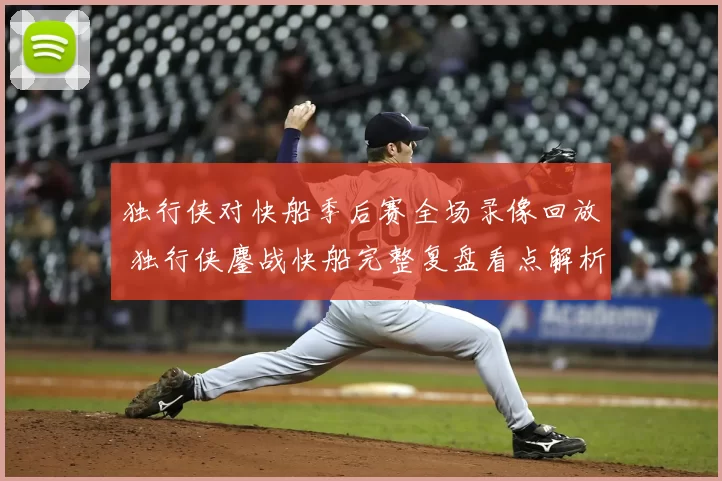 独行侠对快船季后赛全场录像回放 独行侠鏖战快船完整复盘看点解析