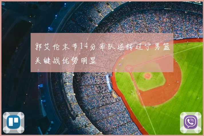 郭艾伦末节14分率队逆转辽宁男篮关键战优势明显