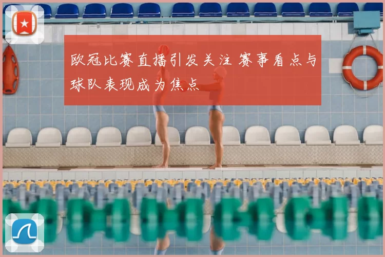 欧冠比赛直播引发关注 赛事看点与球队表现成为焦点