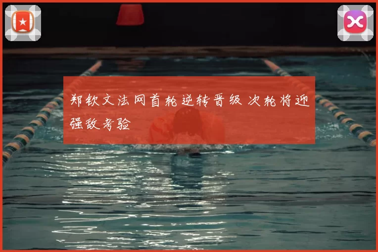 郑钦文法网首轮逆转晋级 次轮将迎强敌考验