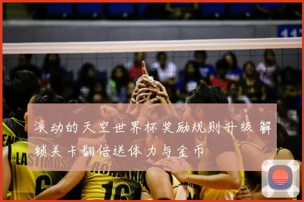 滚动的天空世界杯奖励规则升级 解锁关卡翻倍送体力与金币