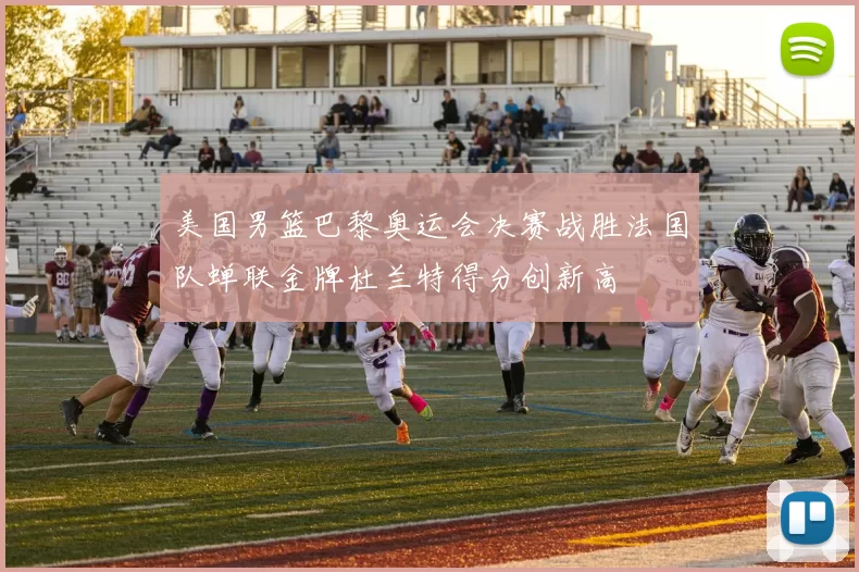 美国男篮巴黎奥运会决赛战胜法国队蝉联金牌杜兰特得分创新高