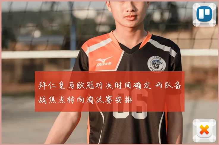 拜仁皇马欧冠对决时间确定 两队备战焦点转向淘汰赛安排