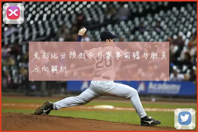 竞彩比分预测今日赛事前瞻与胜负方向解析