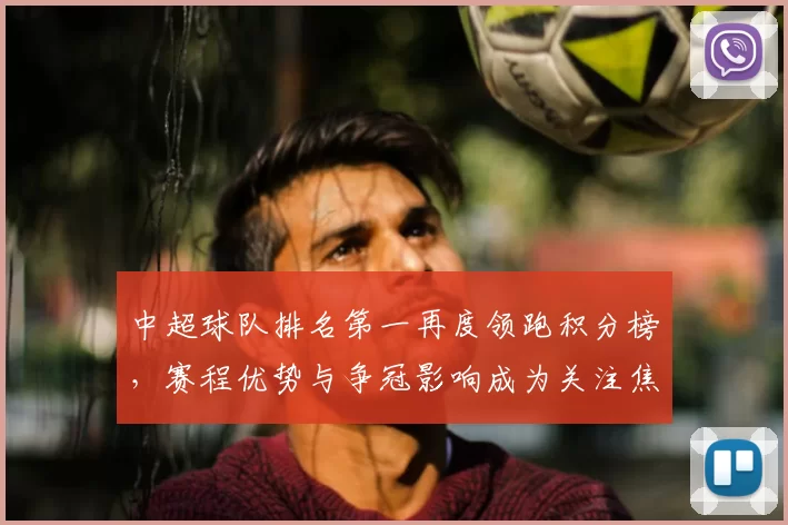 中超球队排名第一再度领跑积分榜，赛程优势与争冠影响成为关注焦点